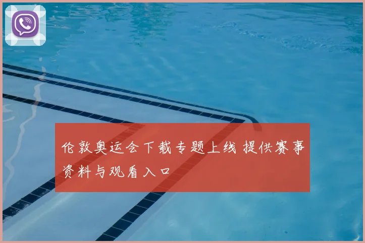 伦敦奥运会下载专题上线 提供赛事资料与观看入口