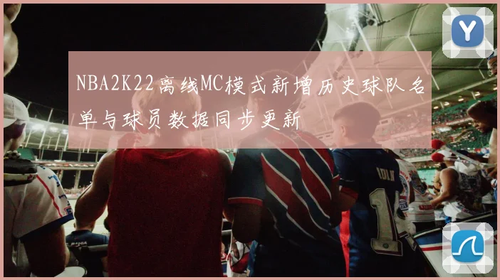 NBA2K22离线MC模式新增历史球队名单与球员数据同步更新