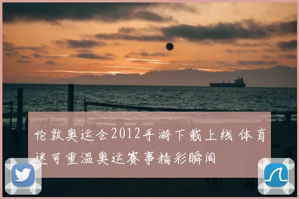 伦敦奥运会2012手游下载上线 体育迷可重温奥运赛事精彩瞬间