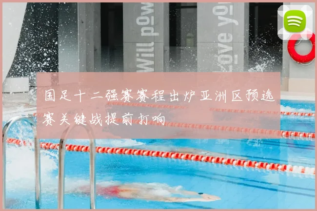 国足十二强赛赛程出炉亚洲区预选赛关键战提前打响