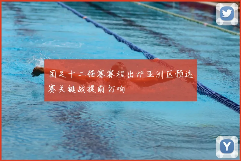 国足十二强赛赛程出炉亚洲区预选赛关键战提前打响