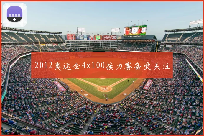 2012奥运会4x100接力赛备受关注