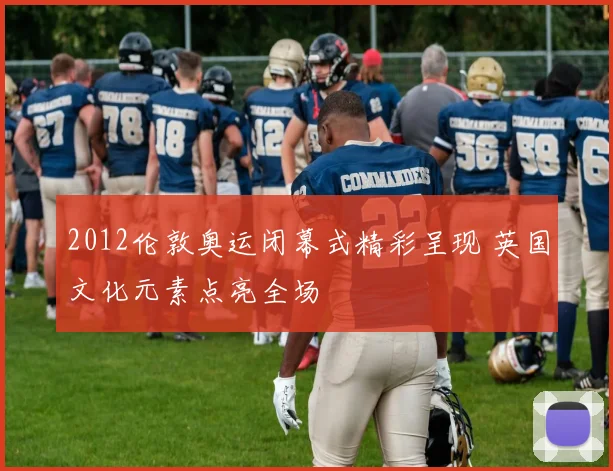 2012伦敦奥运闭幕式精彩呈现 英国文化元素点亮全场