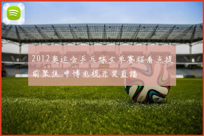 2012奥运会乒乓球女单赛程看点提前聚焦 申博电视开奖直播