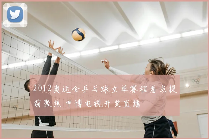 2012奥运会乒乓球女单赛程看点提前聚焦 申博电视开奖直播