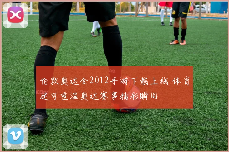 伦敦奥运会2012手游下载上线 体育迷可重温奥运赛事精彩瞬间