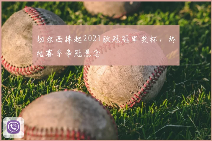 切尔西捧起2021欧冠冠军奖杯，终结赛季争冠悬念
