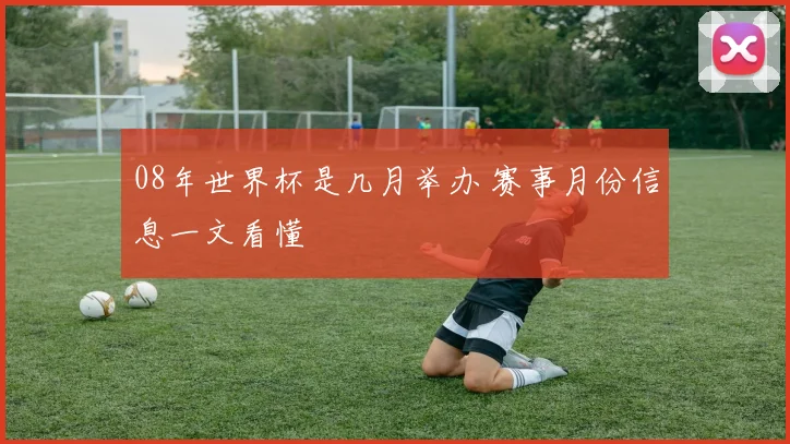08年世界杯是几月举办 赛事月份信息一文看懂