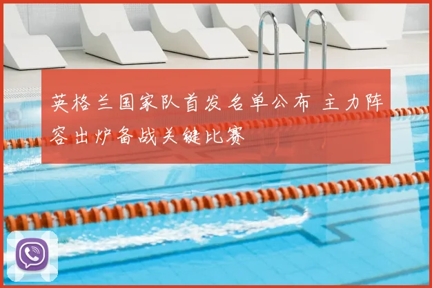 英格兰国家队首发名单公布 主力阵容出炉备战关键比赛