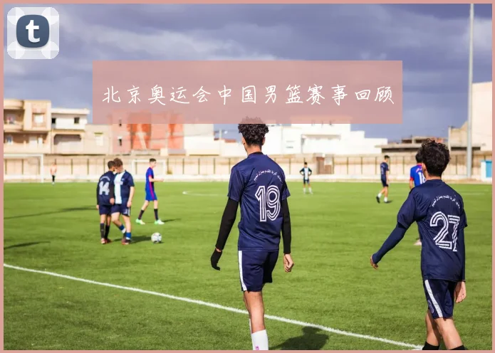 北京奥运会中国男篮赛事回顾