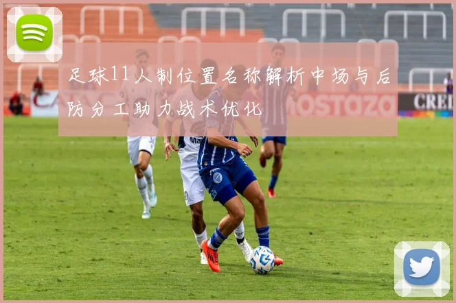 足球11人制位置名称解析中场与后防分工助力战术优化
