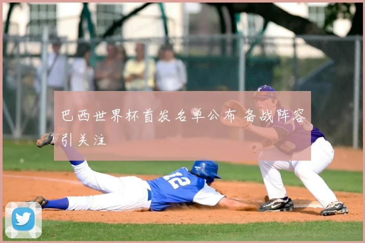 巴西世界杯首发名单公布 备战阵容引关注