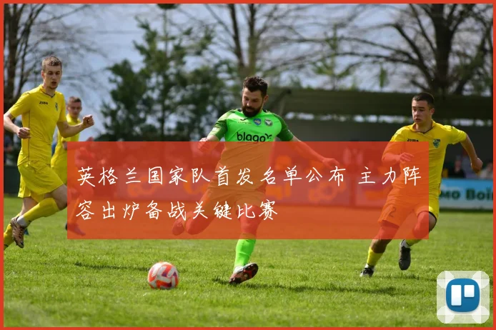 英格兰国家队首发名单公布 主力阵容出炉备战关键比赛