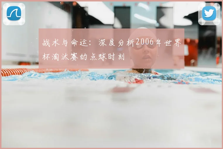 战术与命运：深度分析2006年世界杯淘汰赛的点球时刻