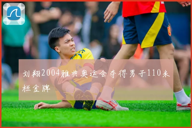 刘翔2004雅典奥运会夺得男子110米栏金牌