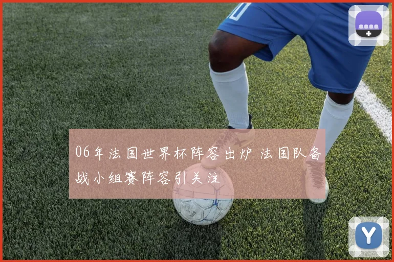 06年法国世界杯阵容出炉 法国队备战小组赛阵容引关注