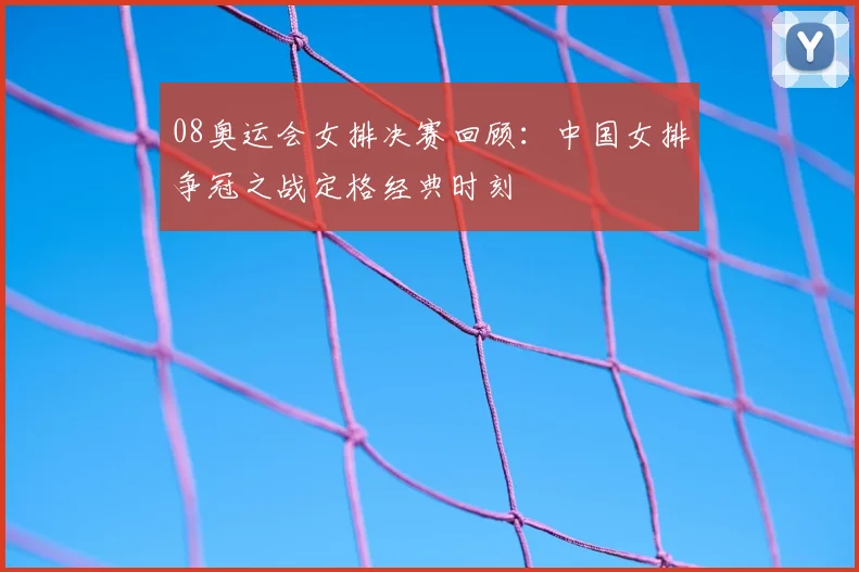 08奥运会女排决赛回顾：中国女排争冠之战定格经典时刻