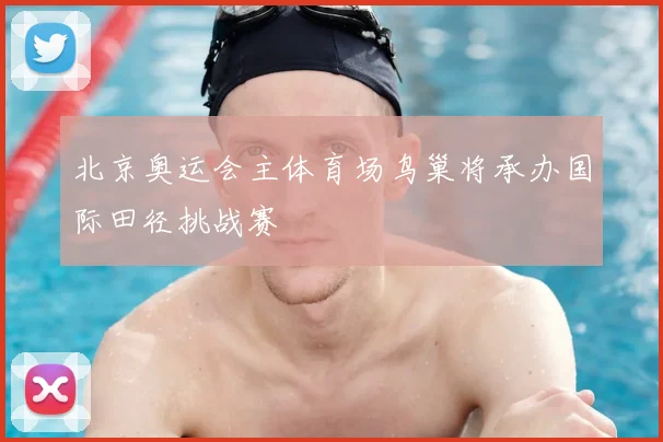 北京奥运会主体育场鸟巢将承办国际田径挑战赛