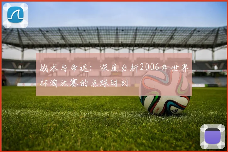 战术与命运：深度分析2006年世界杯淘汰赛的点球时刻