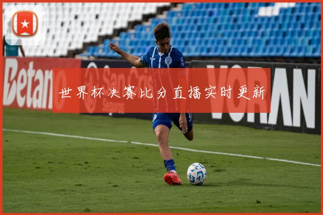 世界杯决赛比分直播实时更新